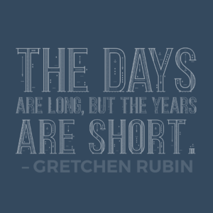 The days are long, but the years are short. – Gretchen Rubin - Parenting advice and helpful sayings - Quotes to live by - motivational speaking – famous quote